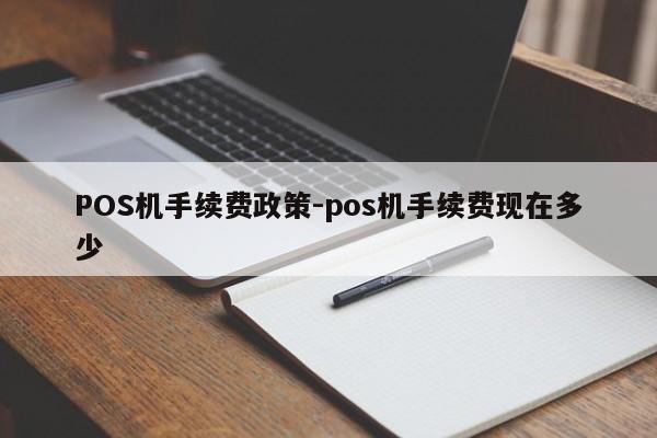 洪山POS机手续费政策-pos机手续费现在多少