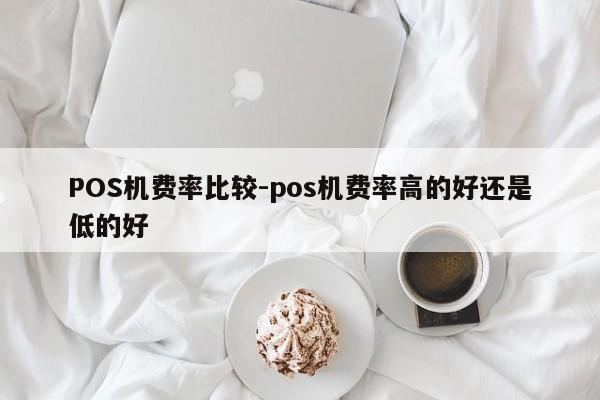洪山POS机费率比较-pos机费率高的好还是低的好