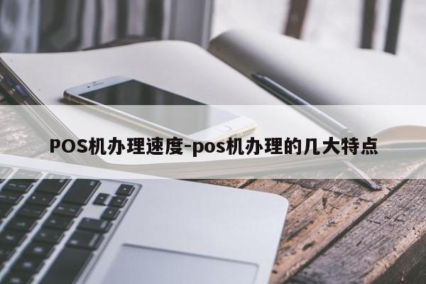 洪山POS机办理速度-pos机办理的几大特点