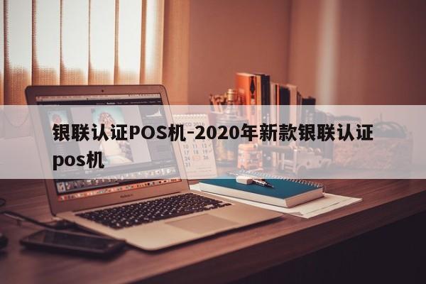 洪山银联认证POS机-2020年新款银联认证pos机